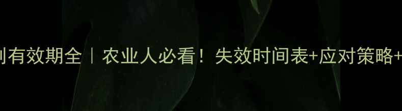 图片 🌾农药专利有效期全｜农业人必看！失效时间表+应对策略+避坑指南2