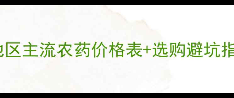 图片 🌾农药价格大河南地区主流农药价格表+选购避坑指南（附详细清单）2