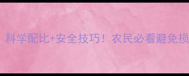 图片 🌾农药使用全攻略｜科学配比+安全技巧！农民必看避免损失指南（附案例）2