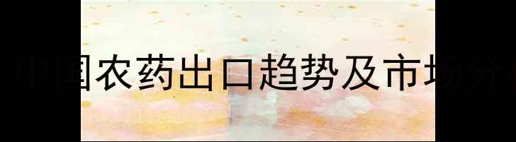 图片 🌾农药出口数据大！中国农药出口趋势及市场分析（附详细报告）📊