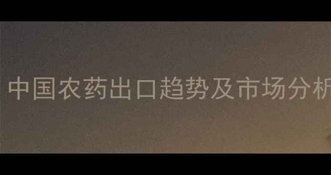 图片 🌾农药出口数据大！中国农药出口趋势及市场分析（附详细报告）📊2