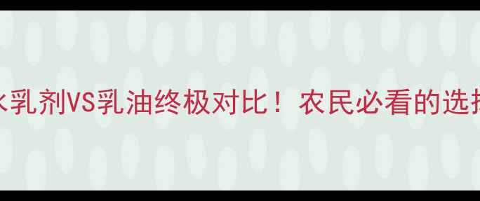 图片 🌾农药水乳剂VS乳油终极对比！农民必看的选择指南！