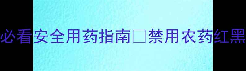 图片 🌾农药禁用名单更新！种植户必看安全用药指南🔥禁用农药红黑榜+替代方案全｜收藏备用！2