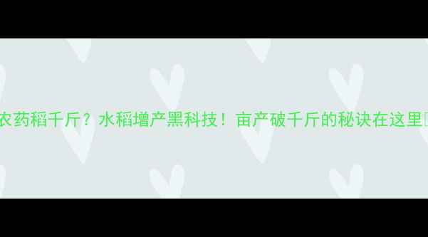 图片 🌾农药稻千斤？水稻增产黑科技！亩产破千斤的秘诀在这里🌾2