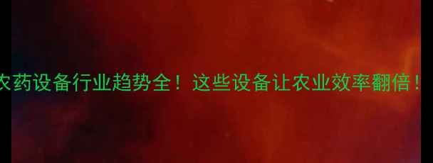 图片 🌾农药设备行业趋势全！这些设备让农业效率翻倍！🔥1