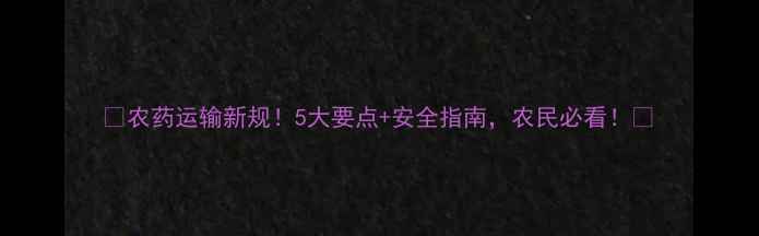 图片 🌾农药运输新规！5大要点+安全指南，农民必看！🚚