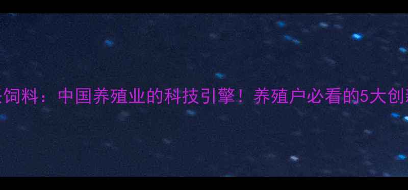 图片 🌾华兴饲料：中国养殖业的科技引擎！养殖户必看的5大创新技术