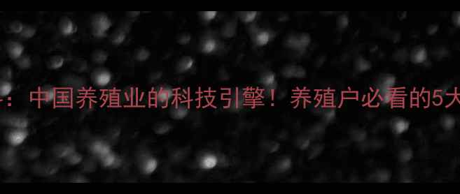 图片 🌾华兴饲料：中国养殖业的科技引擎！养殖户必看的5大创新技术1