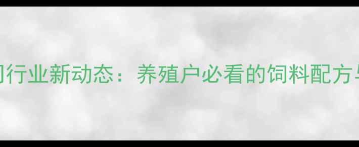 图片 🌾商丘饲料公司行业新动态：养殖户必看的饲料配方与养殖技术指南