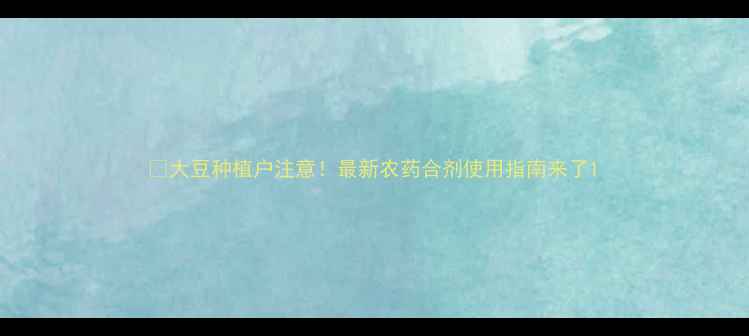 图片 🌾大豆种植户注意！最新农药合剂使用指南来了1