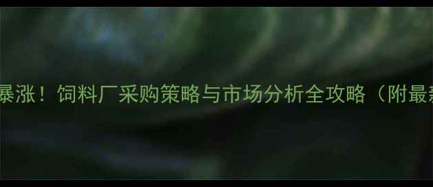 图片 🌾大麦收购价格暴涨！饲料厂采购策略与市场分析全攻略（附最新行情数据）🌾1