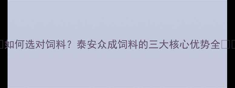 图片 🌾如何选对饲料？泰安众成饲料的三大核心优势全🐷🐔