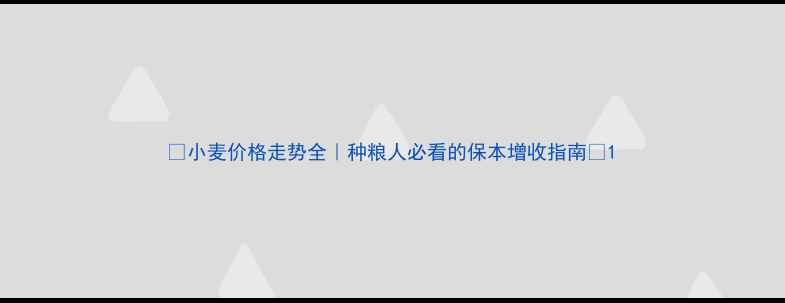 图片 🌾小麦价格走势全｜种粮人必看的保本增收指南🌾1