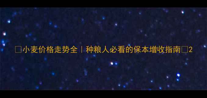 图片 🌾小麦价格走势全｜种粮人必看的保本增收指南🌾2