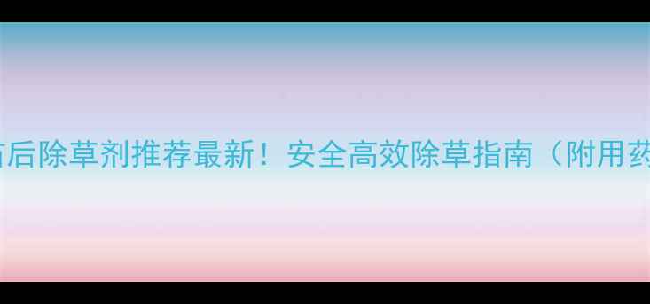 图片 🌾小麦苗后除草剂推荐最新！安全高效除草指南（附用药方案）2