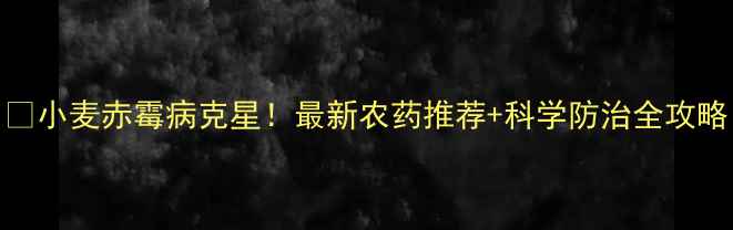 图片 🌾小麦赤霉病克星！最新农药推荐+科学防治全攻略