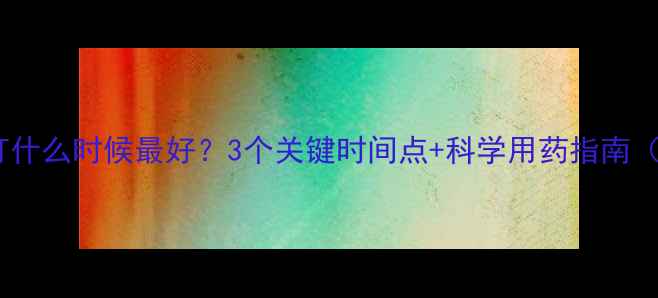 图片 🌾小麦除草剂打什么时候最好？3个关键时间点+科学用药指南（附配比表）🌾1