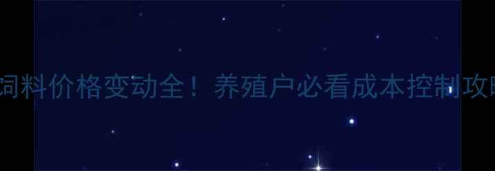 图片 🌾希杰饲料价格变动全！养殖户必看成本控制攻略🐟🐔2
