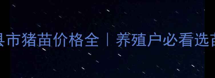 图片 🌾广西各县市猪苗价格全｜养殖户必看选苗避坑指南