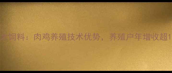 图片 🌾开封正大饲料：肉鸡养殖技术优势，养殖户年增收超15万！🐔1