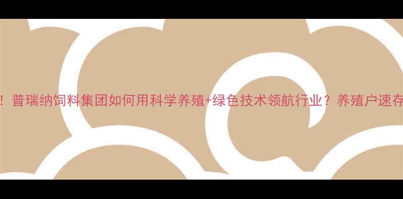 图片 🌾必看！普瑞纳饲料集团如何用科学养殖+绿色技术领航行业？养殖户速存干货！