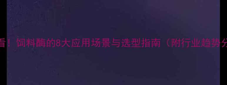 图片 🌾必看！饲料酶的8大应用场景与选型指南（附行业趋势分析）