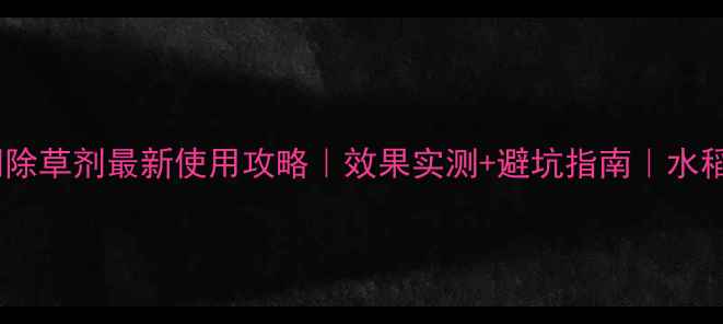 图片 🌾拜耳水稻封闭除草剂最新使用攻略｜效果实测+避坑指南｜水稻种植户必看！1