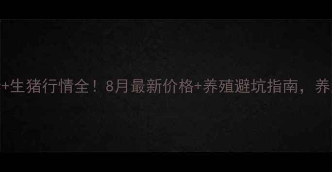 图片 🌾方城粮价+生猪行情全！8月最新价格+养殖避坑指南，养户必看！🐷