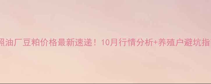 图片 🌾日照油厂豆粕价格最新速递！10月行情分析+养殖户避坑指南🌾1