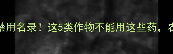 图片 🌾最新农药禁用名录！这5类作物不能用这些药，农民必看！🌾