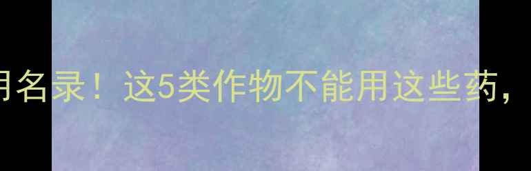 图片 🌾最新农药禁用名录！这5类作物不能用这些药，农民必看！🌾1