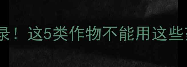 图片 🌾最新农药禁用名录！这5类作物不能用这些药，农民必看！🌾2