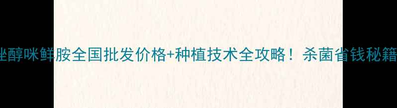 图片 🌾最新戊唑醇咪鲜胺全国批发价格+种植技术全攻略！杀菌省钱秘籍看这里！2