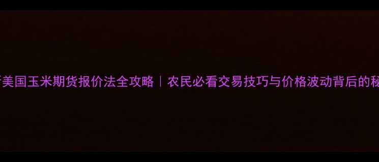图片 🌾最新美国玉米期货报价法全攻略｜农民必看交易技巧与价格波动背后的秘密！1