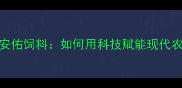 图片 🌾杨凌安佑饲料：如何用科技赋能现代农业？🔥