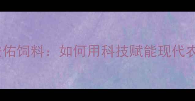 图片 🌾杨凌安佑饲料：如何用科技赋能现代农业？🔥2