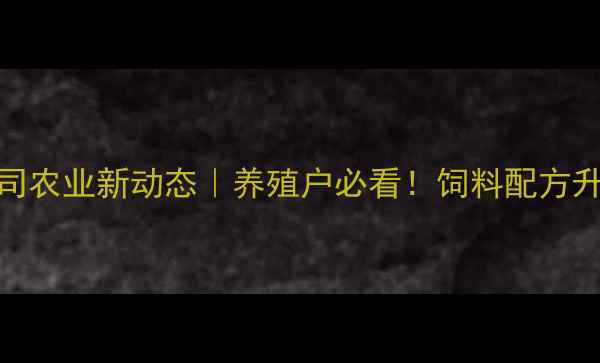 图片 🌾正大饲料总公司农业新动态｜养殖户必看！饲料配方升级+环保技术全2