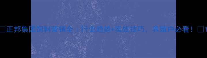 图片 🌾正邦集团饲料营销全｜行业趋势+实战技巧，养殖户必看！📈1