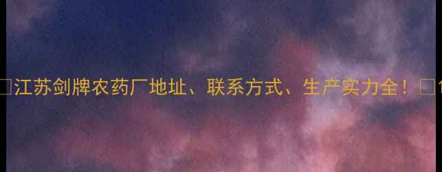 图片 🌾江苏剑牌农药厂地址、联系方式、生产实力全！🌱1