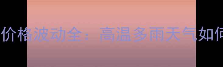 图片 🌾江苏玉米收购价格波动全：高温多雨天气如何影响粮价？🌾1