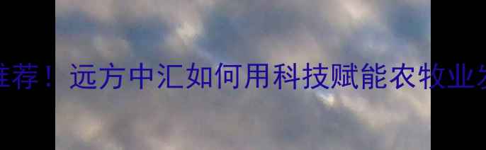 图片 🌾江苏饲料厂家推荐！远方中汇如何用科技赋能农牧业发展？最新动态全