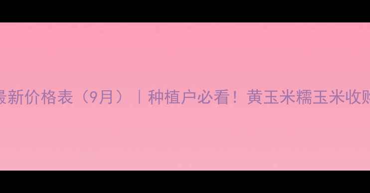 图片 🌾河北承德玉米最新价格表（9月）｜种植户必看！黄玉米糯玉米收购价+市场趋势全1