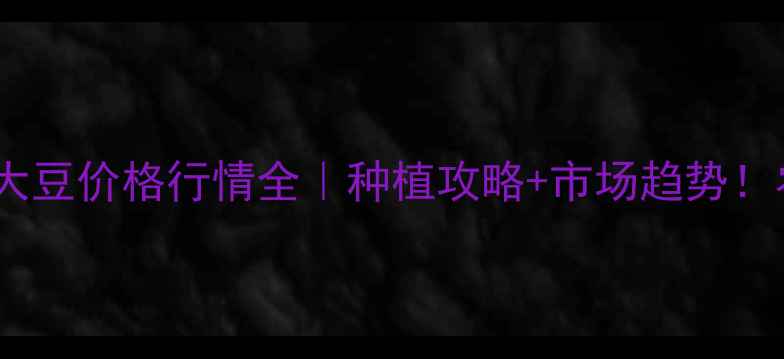 图片 🌾湖北新大豆价格行情全｜种植攻略+市场趋势！农民必看2