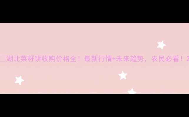 图片 🌾湖北菜籽饼收购价格全！最新行情+未来趋势，农民必看！2