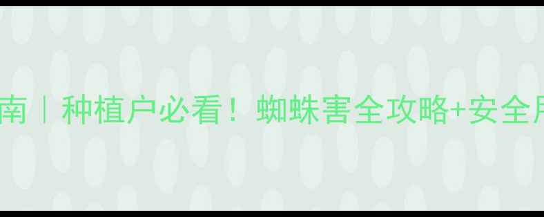 图片 🌾灭蜘蛛农药高效安全指南｜种植户必看！蜘蛛害全攻略+安全用药技巧（附避坑清单）1