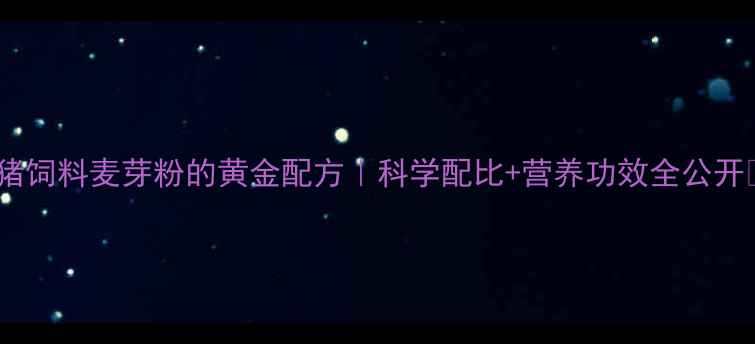 图片 🌾猪饲料麦芽粉的黄金配方｜科学配比+营养功效全公开🐷2