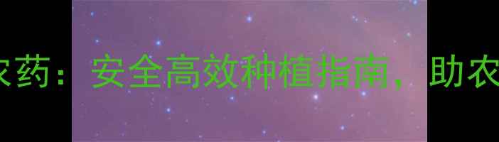图片 🌾百兆农业志霸农药：安全高效种植指南，助农增收新选择！🌱2