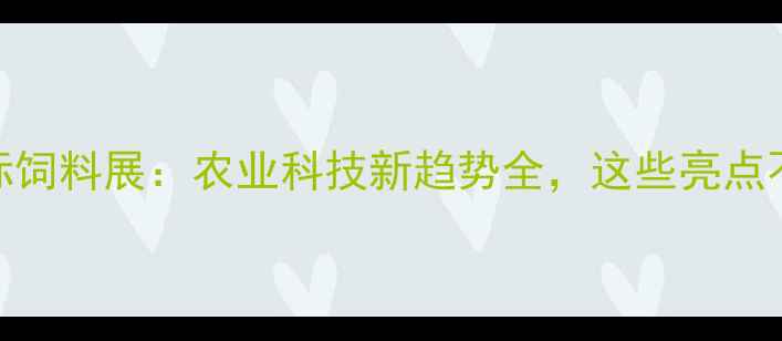 图片 🌾福州国际饲料展：农业科技新趋势全，这些亮点不容错过！