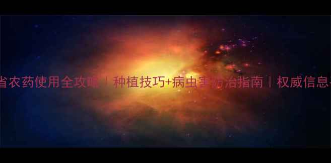 图片 🌾福建省农药使用全攻略｜种植技巧+病虫害防治指南｜权威信息平台🌱2