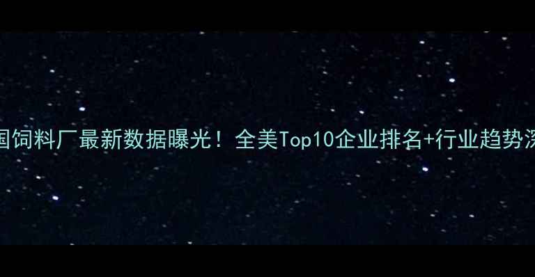 图片 🌾美国饲料厂最新数据曝光！全美Top10企业排名+行业趋势深度🔥